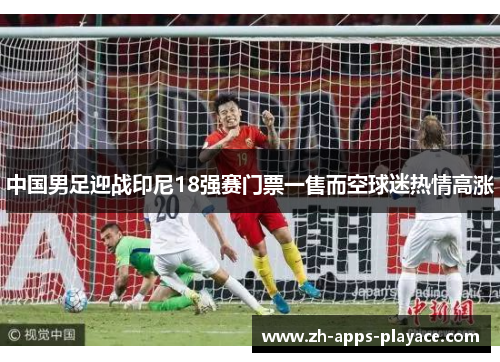 中国男足迎战印尼18强赛门票一售而空球迷热情高涨 中国男足迎战印尼18强赛门票一售而空球迷热情高涨