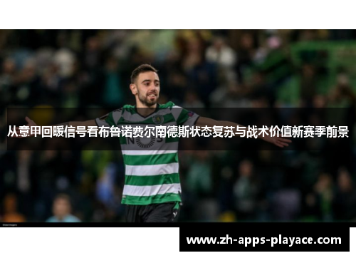 从意甲回暖信号看布鲁诺费尔南德斯状态复苏与战术价值新赛季前景 从意甲回暖信号看布鲁诺费尔南德斯状态复苏与战术价值新赛季前景
