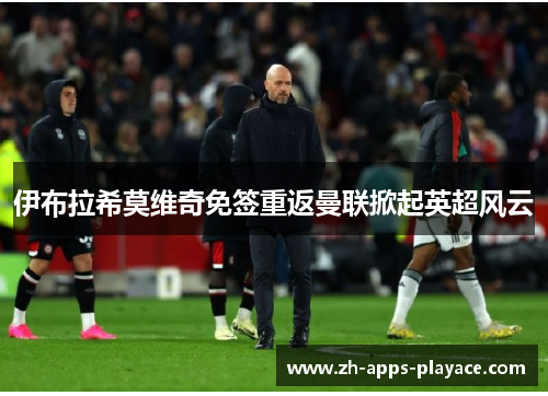 伊布拉希莫维奇免签重返曼联掀起英超风云 伊布拉希莫维奇免签重返曼联掀起英超风云