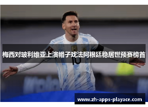 梅西对玻利维亚上演帽子戏法阿根廷稳居世预赛榜首 梅西对玻利维亚上演帽子戏法阿根廷稳居世预赛榜首