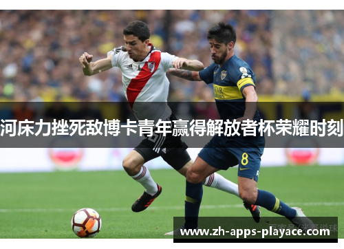 河床力挫死敌博卡青年赢得解放者杯荣耀时刻 河床力挫死敌博卡青年赢得解放者杯荣耀时刻