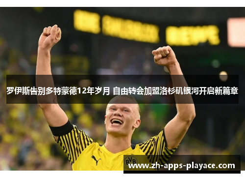 罗伊斯告别多特蒙德12年岁月 自由转会加盟洛杉矶银河开启新篇章 罗伊斯告别多特蒙德12年岁月 自由转会加盟洛杉矶银河开启新篇章