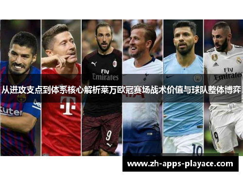 从进攻支点到体系核心解析莱万欧冠赛场战术价值与球队整体博弈 从进攻支点到体系核心解析莱万欧冠赛场战术价值与球队整体博弈