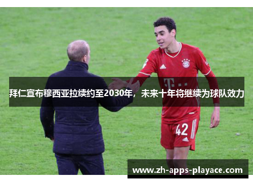 拜仁宣布穆西亚拉续约至2030年，未来十年将继续为球队效力