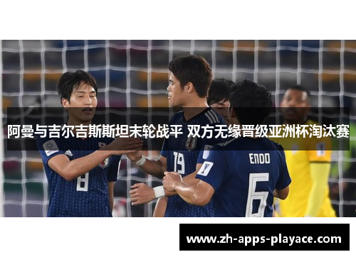 阿曼与吉尔吉斯斯坦末轮战平 双方无缘晋级亚洲杯淘汰赛