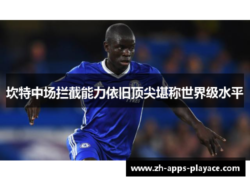 坎特中场拦截能力依旧顶尖堪称世界级水平 坎特中场拦截能力依旧顶尖堪称世界级水平