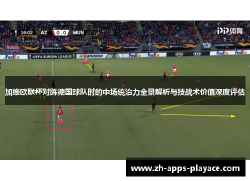 加维欧联杯对阵德国球队时的中场统治力全景解析与技战术价值深度评估 加维欧联杯对阵德国球队时的中场统治力全景解析与技战术价值深度评估