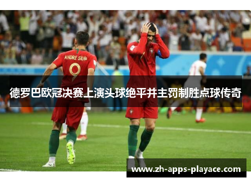 德罗巴欧冠决赛上演头球绝平并主罚制胜点球传奇 德罗巴欧冠决赛上演头球绝平并主罚制胜点球传奇