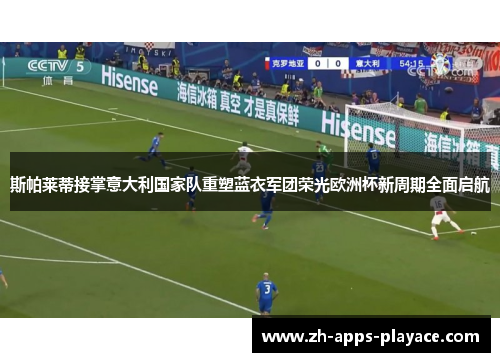 斯帕莱蒂接掌意大利国家队重塑蓝衣军团荣光欧洲杯新周期全面启航 斯帕莱蒂接掌意大利国家队重塑蓝衣军团荣光欧洲杯新周期全面启航